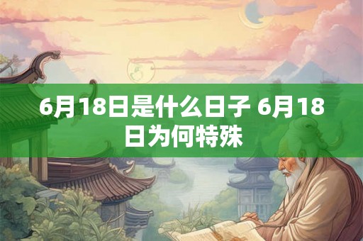6月18日是什么日子 6月18日为何特殊