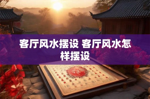 客厅风水摆设 客厅风水怎样摆设