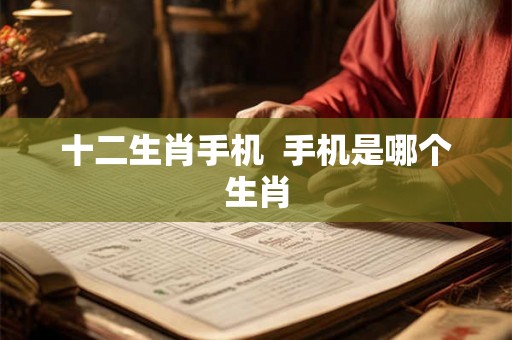 十二生肖手机  手机是哪个生肖