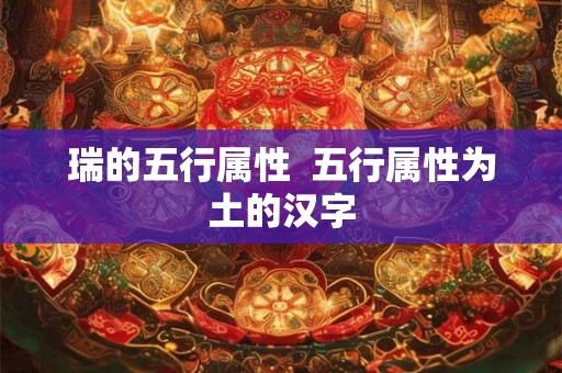 瑞的五行属性  五行属性为土的汉字