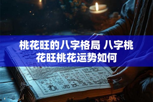 桃花旺的八字格局 八字桃花旺桃花运势如何