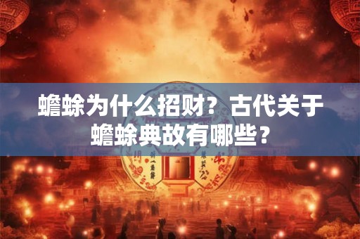 蟾蜍为什么招财？古代关于蟾蜍典故有哪些？