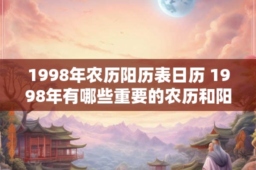 1998年农历阳历表日历 1998年有哪些重要的农历和阳历日期