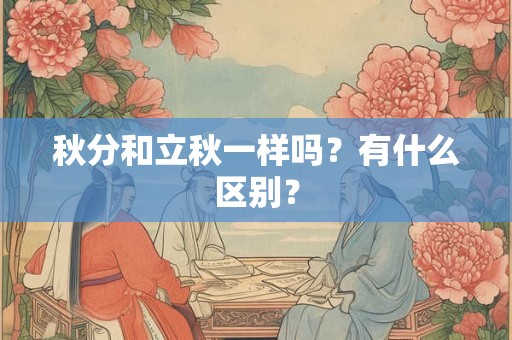 秋分和立秋一样吗？有什么区别？
