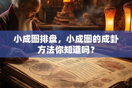 小成图排盘，小成图的成卦方法你知道吗？