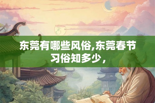 东莞有哪些风俗,东莞春节习俗知多少，