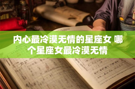 内心最冷漠无情的星座女 哪个星座女最冷漠无情