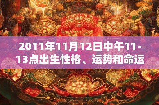 2011年11月12日中午11-13点出生性格、运势和命运