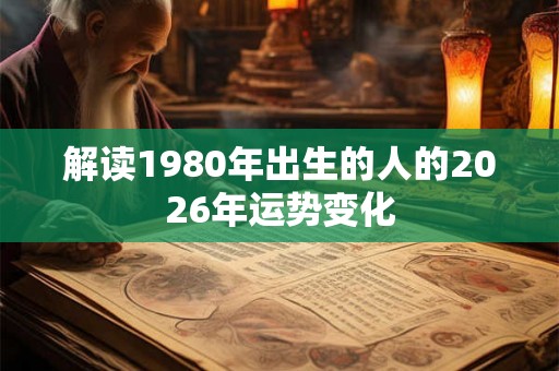 解读1980年出生的人的2026年运势变化