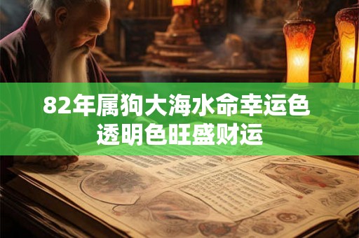 82年属狗大海水命幸运色 透明色旺盛财运