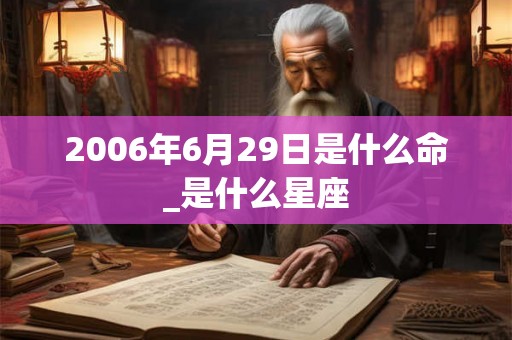 2006年6月29日是什么命_是什么星座