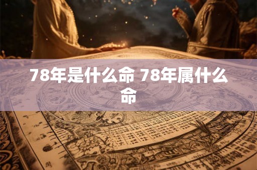 78年是什么命 78年属什么命 78年是什么命 78年属什么命