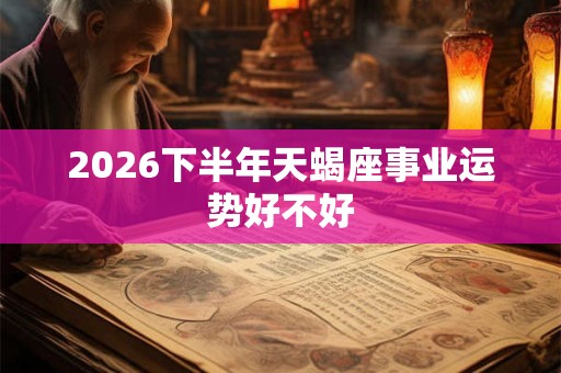 2026下半年天蝎座事业运势好不好