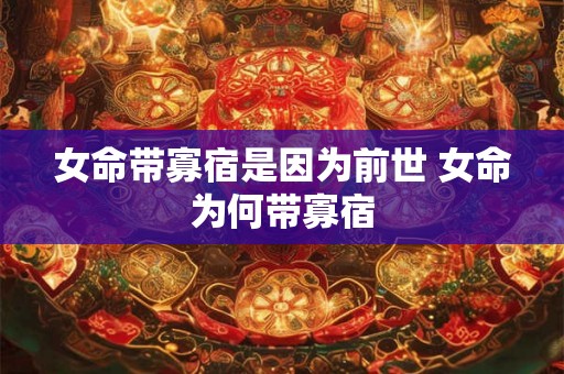 女命带寡宿是因为前世 女命为何带寡宿