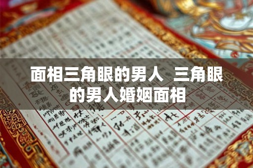 面相三角眼的男人  三角眼的男人婚姻面相