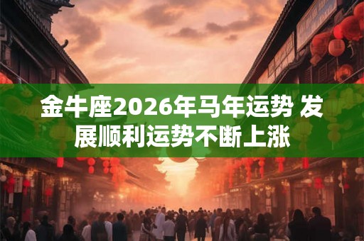 金牛座2026年马年运势 发展顺利运势不断上涨