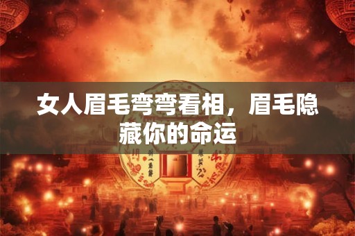 女人眉毛弯弯看相，眉毛隐藏你的命运