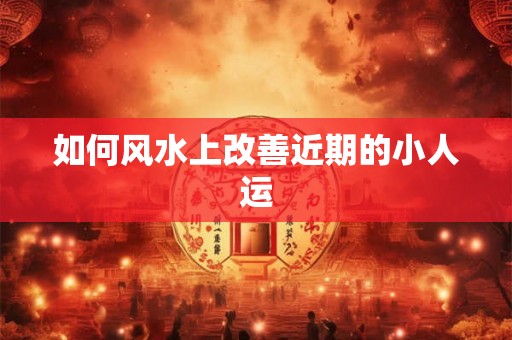 如何风水上改善近期的小人运