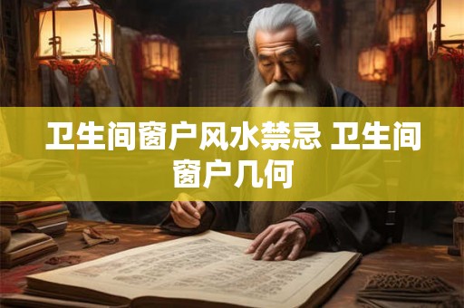 卫生间窗户风水禁忌 卫生间窗户几何 卫生间窗户风水禁忌 卫生间窗户几何