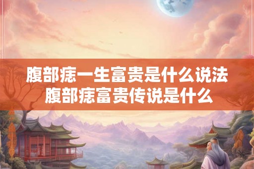 腹部痣一生富贵是什么说法 腹部痣富贵传说是什么
