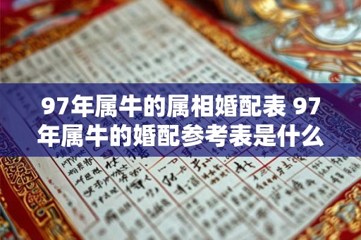 97年属牛的属相婚配表 97年属牛的婚配参考表是什么 97年属牛的属相婚配表 97年属牛的婚配参考表是什么