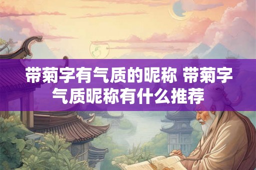 带菊字有气质的昵称 带菊字气质昵称有什么推荐