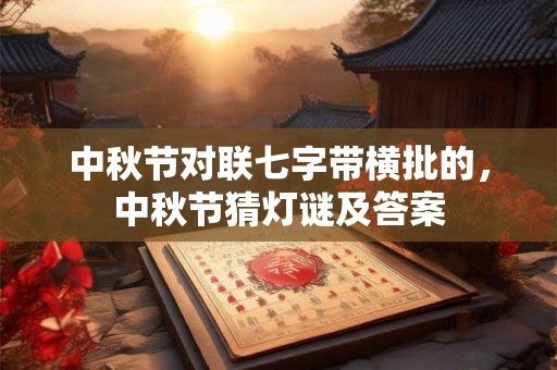 中秋节对联七字带横批的，中秋节猜灯谜及答案