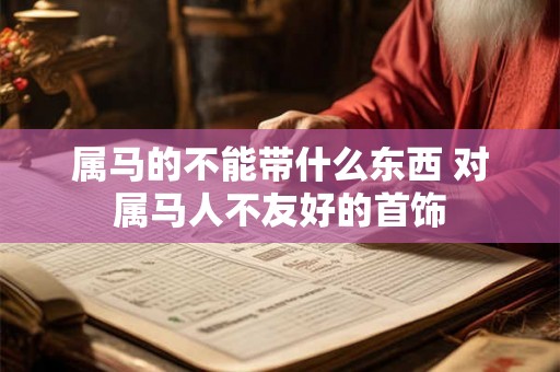 属马的不能带什么东西 对属马人不友好的首饰