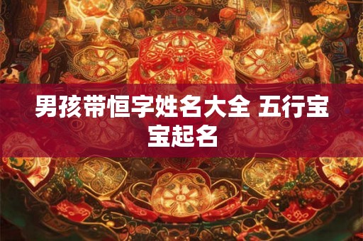 男孩带恒字姓名大全 五行宝宝起名