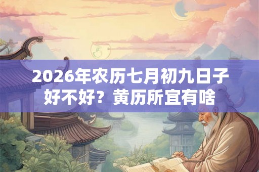 2026年农历七月初九日子好不好？黄历所宜有啥