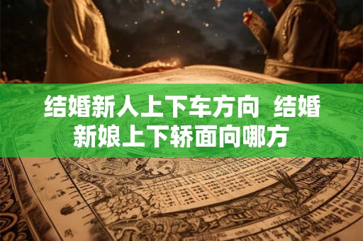 结婚新人上下车方向 结婚新娘上下轿面向哪方 结婚新人上下车方向 结婚新娘上下轿面向哪方