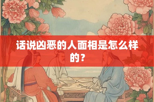 话说凶恶的人面相是怎么样的？
