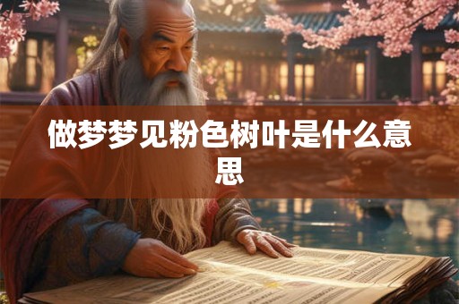 做梦梦见粉色树叶是什么意思
