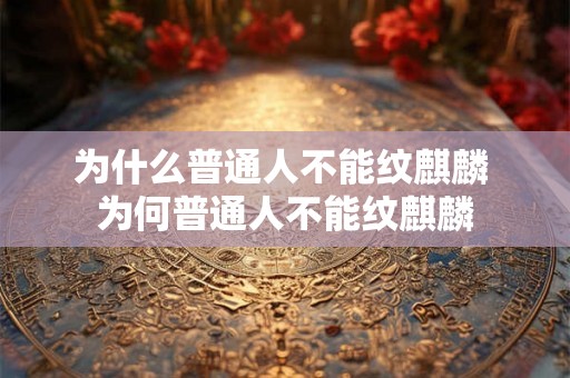 为什么普通人不能纹麒麟 为何普通人不能纹麒麟