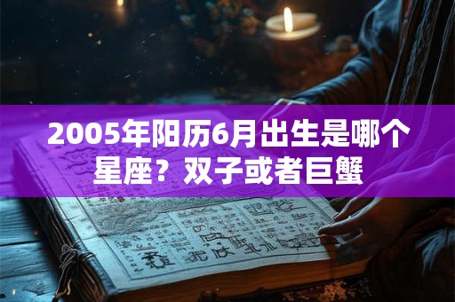 2005年阳历6月出生是哪个星座？双子或者巨蟹