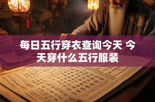 每日五行穿衣查询今天 今天穿什么五行服装