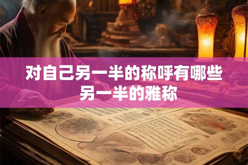 对自己另一半的称呼有哪些  另一半的雅称