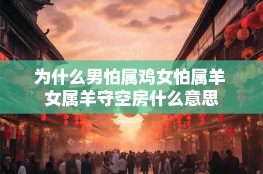 为什么男怕属鸡女怕属羊 女属羊守空房什么意思
