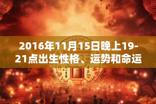 2016年11月15日晚上19-21点出生性格、运势和命运