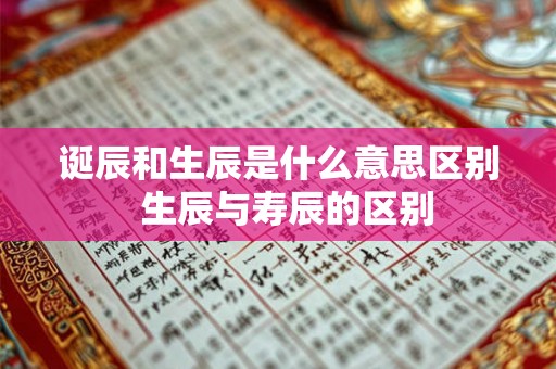 诞辰和生辰是什么意思区别  生辰与寿辰的区别