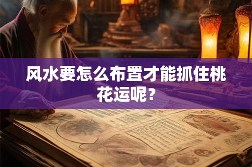 风水要怎么布置才能抓住桃花运呢？