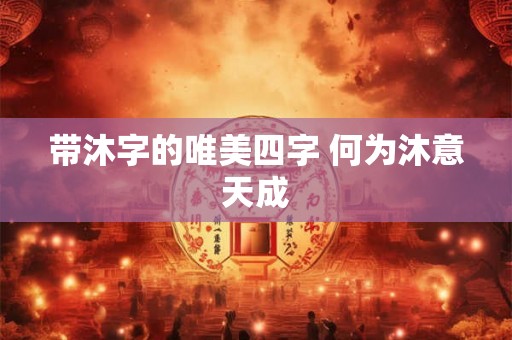 带沐字的唯美四字 何为沐意天成