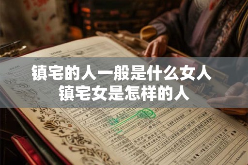 镇宅的人一般是什么女人 镇宅女是怎样的人