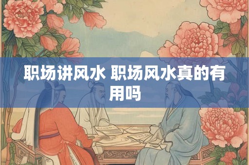 职场讲风水 职场风水真的有用吗