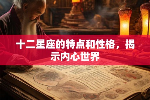 十二星座的特点和性格，揭示内心世界