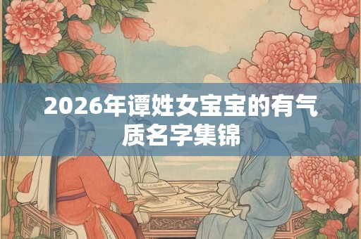 2026年谭姓女宝宝的有气质名字集锦