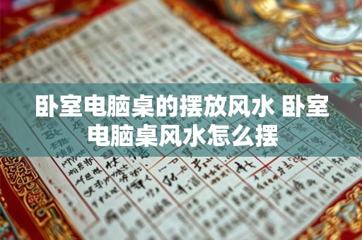 卧室电脑桌的摆放风水 卧室电脑桌风水怎么摆 卧室电脑桌的摆放风水 卧室电脑桌风水怎么摆