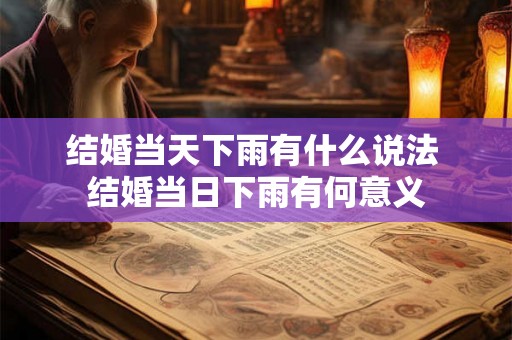结婚当天下雨有什么说法 结婚当日下雨有何意义