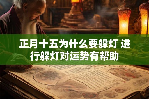 正月十五为什么要躲灯 进行躲灯对运势有帮助 正月十五为什么要躲灯 进行躲灯对运势有帮助