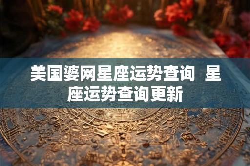 美国婆网星座运势查询  星座运势查询更新